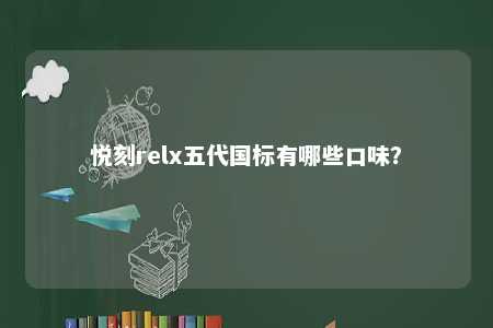 悦刻relx五代国标有哪些口味？ 